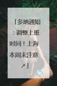 多地通知：调整上班时间！上海本周末注意↗