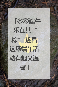 多彩端午 乐在其“粽” 遂昌这场端午活动有趣又温馨