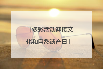 多彩活动迎接文化和自然遗产日