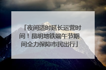 夜间适时延长运营时间！昆明地铁端午节期间全力保障市民出行