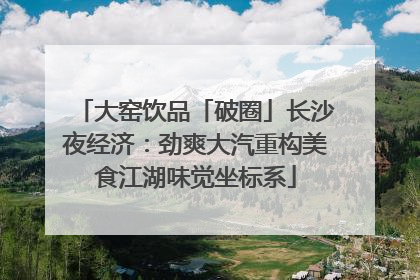 大窑饮品「破圈」长沙夜经济：劲爽大汽重构美食江湖味觉坐标系