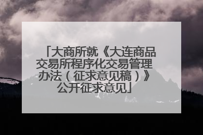 大商所就《大连商品交易所程序化交易管理办法（征求意见稿）》公开征求意见