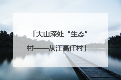大山深处“生态”村——从江高仟村