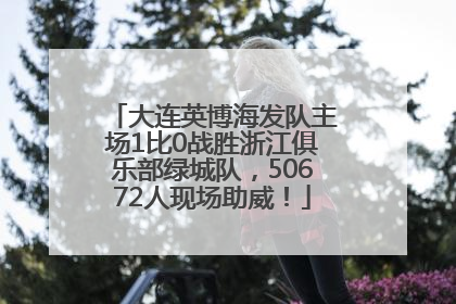 大连英博海发队主场1比0战胜浙江俱乐部绿城队，50672人现场助威！