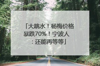 大跳水！杨梅价格暴跌70%！宁波人：还能再等等