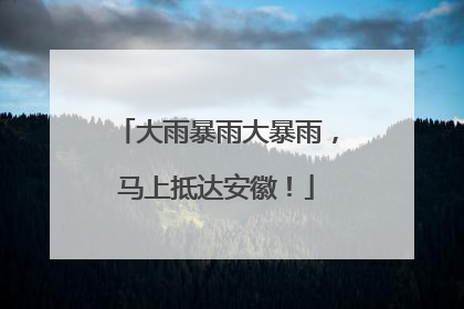 大雨暴雨大暴雨，马上抵达安徽！