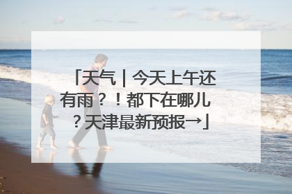 天气｜今天上午还有雨？！都下在哪儿？天津最新预报→