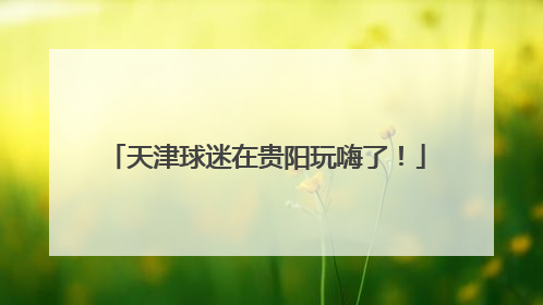 天津球迷在贵阳玩嗨了！