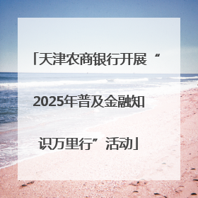 天津农商银行开展“2025年普及金融知识万里行”活动