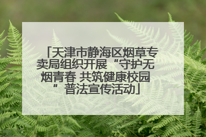 天津市静海区烟草专卖局组织开展“守护无烟青春 共筑健康校园”普法宣传活动