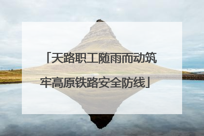 天路职工随雨而动筑牢高原铁路安全防线