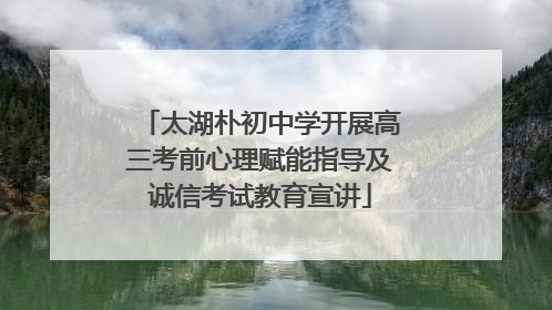 太湖朴初中学开展高三考前心理赋能指导及诚信考试教育宣讲