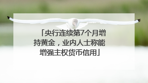 央行连续第7个月增持黄金，业内人士称能增强主权货币信用