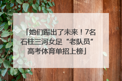 她们踢出了未来！7名石柱三河女足“老队员”高考体育单招上榜