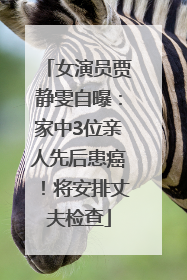 女演员贾静雯自曝：家中3位亲人先后患癌！将安排丈夫检查