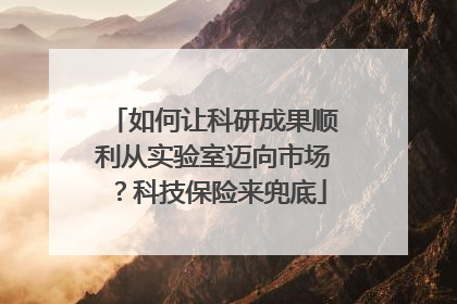如何让科研成果顺利从实验室迈向市场？科技保险来兜底