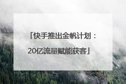 快手推出金帆计划：20亿流量赋能获客