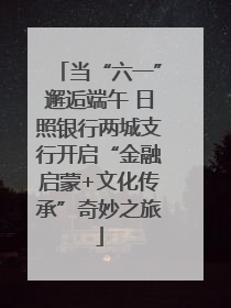 当“六一”邂逅端午 日照银行两城支行开启“金融启蒙+文化传承”奇妙之旅