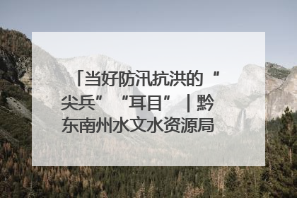 当好防汛抗洪的“尖兵”“耳目”｜黔东南州水文水资源局全员出动为此轮强降雨做好测报工作