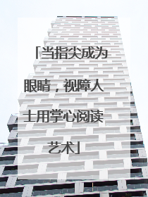 当指尖成为眼睛，视障人士用掌心阅读艺术