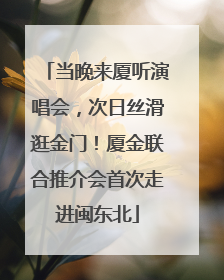 当晚来厦听演唱会，次日丝滑逛金门！厦金联合推介会首次走进闽东北