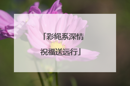 彩绳系深情 祝福送远行