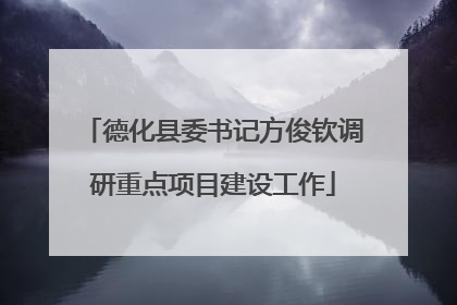 德化县委书记方俊钦调研重点项目建设工作
