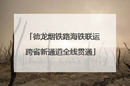 德龙烟铁路海铁联运跨省新通道全线贯通