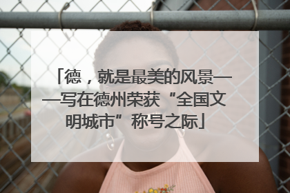 德，就是最美的风景——写在德州荣获“全国文明城市”称号之际