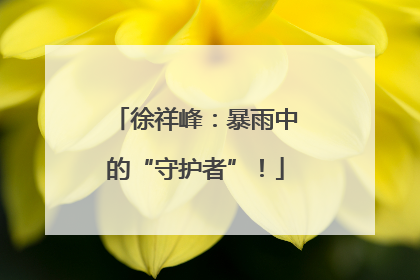 徐祥峰：暴雨中的“守护者”！