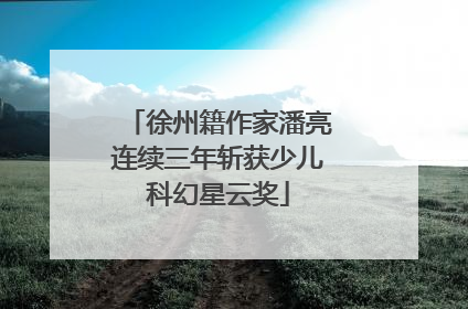 徐州籍作家潘亮连续三年斩获少儿科幻星云奖