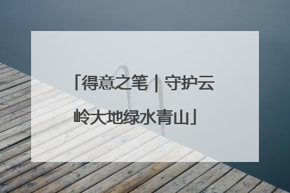 得意之笔｜守护云岭大地绿水青山
