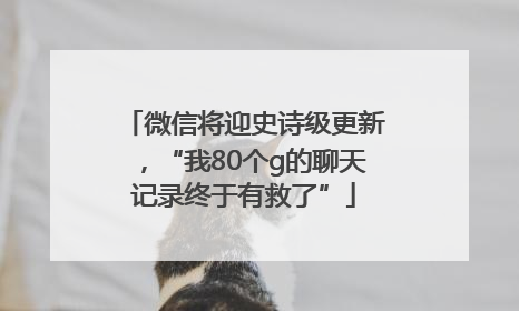 微信将迎史诗级更新，“我80个g的聊天记录终于有救了”