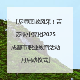 尽显职教风采！青苏职中亮相2025成都市职业教育活动月启动仪式