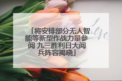 将安排部分无人智能等新型作战力量参阅 九三胜利日大阅兵阵容揭晓