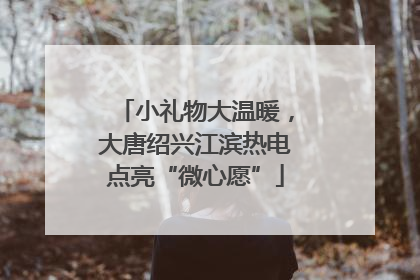小礼物大温暖，大唐绍兴江滨热电点亮“微心愿”