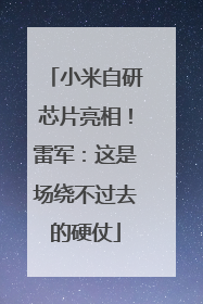 小米自研芯片亮相！雷军：这是场绕不过去的硬仗