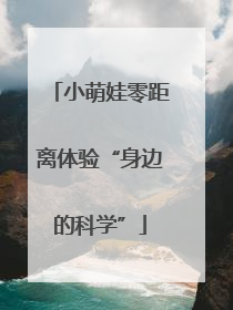 小萌娃零距离体验“身边的科学”