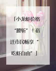小龙虾价格“腰斩”！宿迁市民畅享“吃虾自由”