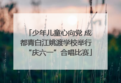 少年儿童心向党 成都青白江姚渡学校举行“庆六一”合唱比赛