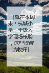 就在本周末！杭城小学一年级入学现场核验，这些提醒请收好