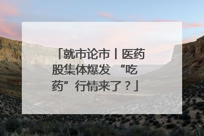 就市论市丨医药股集体爆发 “吃药”行情来了？