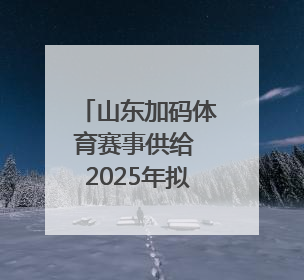 山东加码体育赛事供给 2025年拟办200场国家级以上赛事