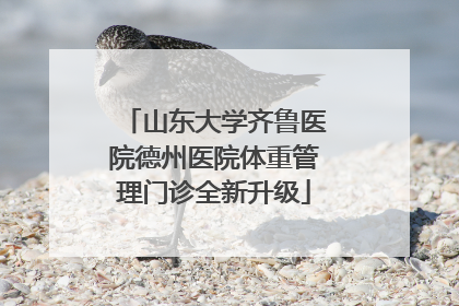 山东大学齐鲁医院德州医院体重管理门诊全新升级