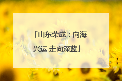 山东荣成：向海兴运 走向深蓝