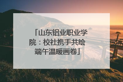 山东铝业职业学院：校社携手共绘端午温暖画卷