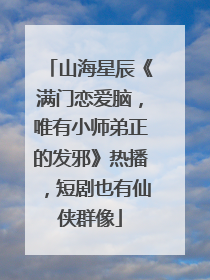 山海星辰《满门恋爱脑，唯有小师弟正的发邪》热播，短剧也有仙侠群像