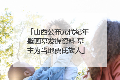 山西公布元代纪年壁画墓发掘资料 墓主为当地贾氏族人