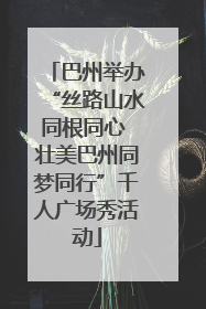 巴州举办“丝路山水同根同心 壮美巴州同梦同行”千人广场秀活动