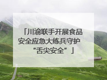 川渝联手开展食品安全应急大练兵守护“舌尖安全”